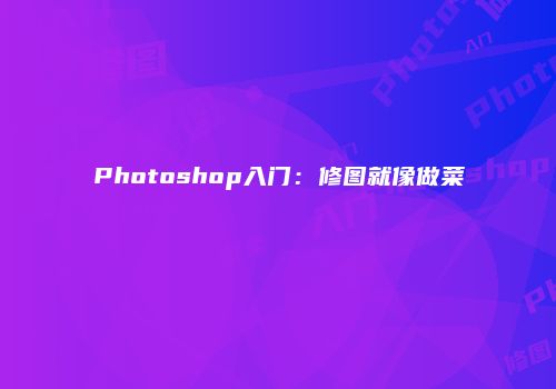 Photoshop入门:修图就像做菜