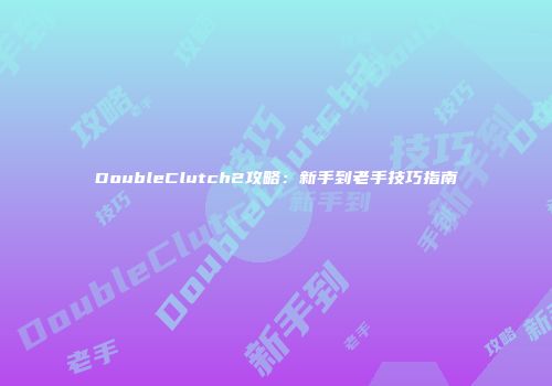DoubleClutch2攻略：新手到老手技巧指南