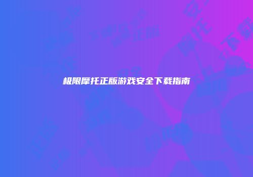 极限摩托正版游戏安全下载指南