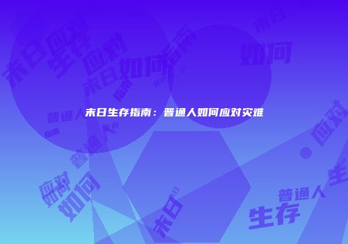 末日生存指南：普通人如何应对灾难