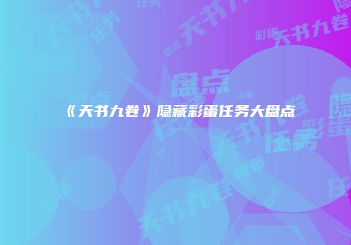 《天书九卷》隐藏彩蛋任务大盘点