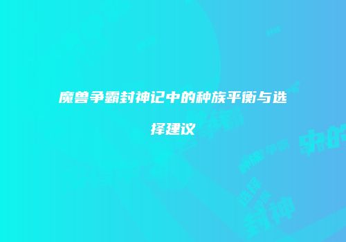 魔兽争霸封神记中的种族平衡与选择建议