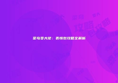 菜鸟变大佬：表情包攻略全解析