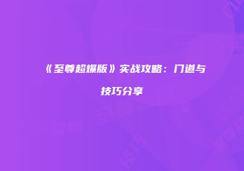 《至尊超爆版》实战攻略：门道与技巧分享