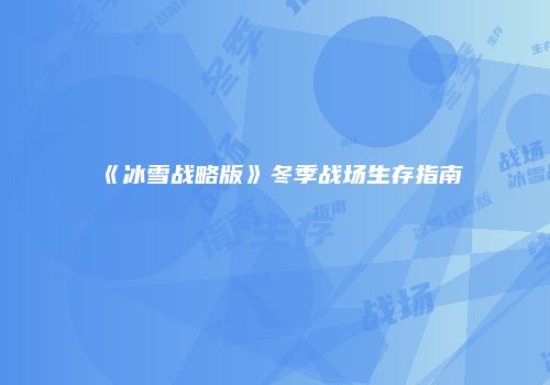 《冰雪战略版》冬季战场生存指南