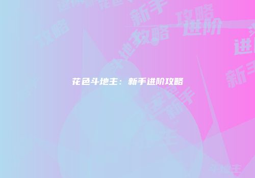 花色斗地主：新手进阶攻略