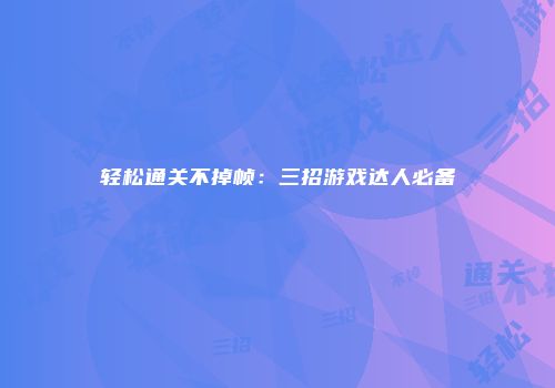 轻松通关不掉帧：三招游戏达人必备