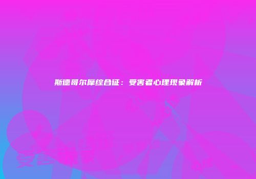 斯德哥尔摩综合征：受害者心理现象解析