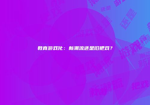 教育游戏化：新潮流还是旧把戏？