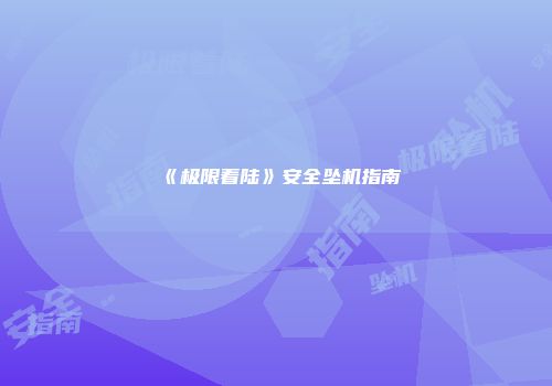 《极限着陆》安全坠机指南