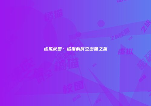 虚拟校园：橘猫的时空密码之旅