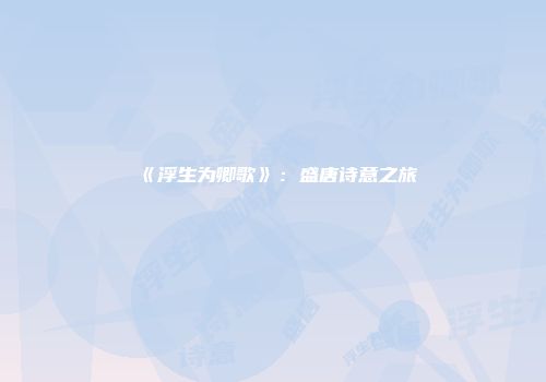 《浮生为卿歌》：盛唐诗意之旅