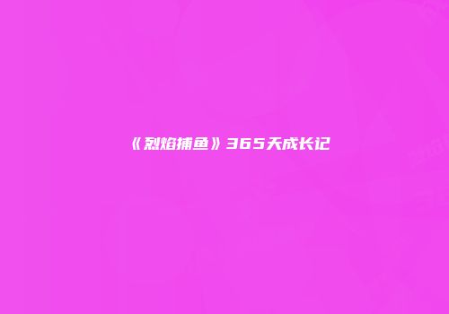 《烈焰捕鱼》365天成长记