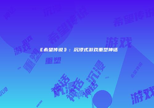 《希望传说》：沉浸式游戏重塑神话