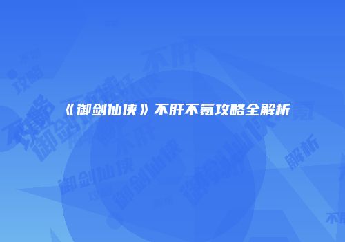 《御剑仙侠》不肝不氪攻略全解析