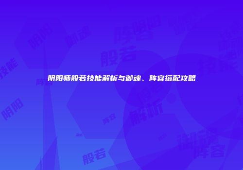 阴阳师般若技能解析与御魂、阵容搭配攻略