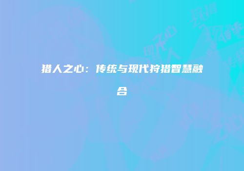 猎人之心：传统与现代狩猎智慧融合
