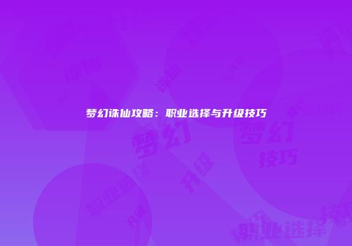 梦幻诛仙攻略：职业选择与升级技巧