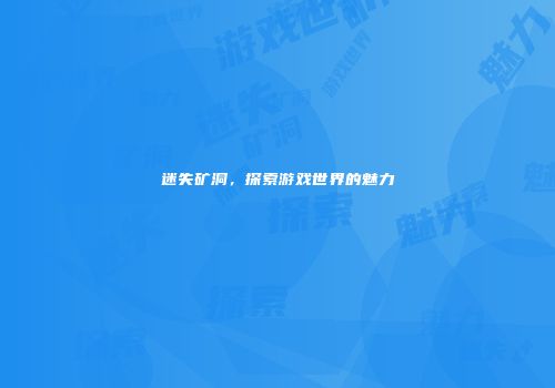 迷失矿洞，探索游戏世界的魅力