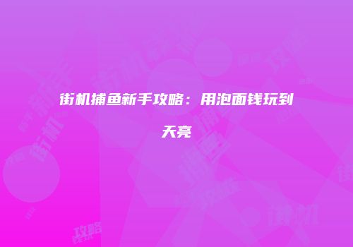 街机捕鱼新手攻略：用泡面钱玩到天亮