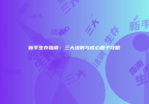 新手生存指南:三大法则与核心圈子攻略