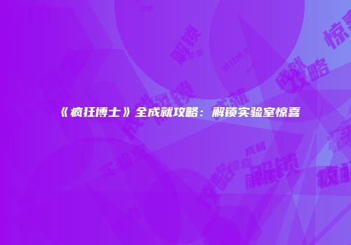 《疯狂博士》全成就攻略：解锁实验室惊喜