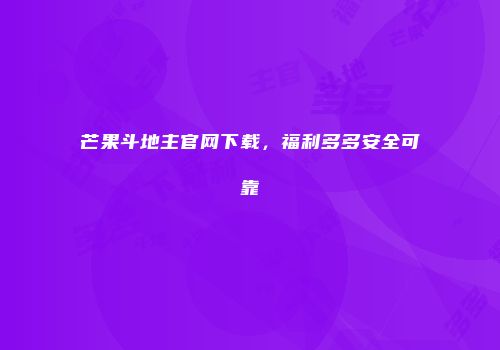 芒果斗地主官网下载，福利多多安全可靠