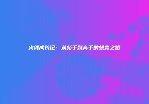 火线成长记：从新手到高手的蜕变之路