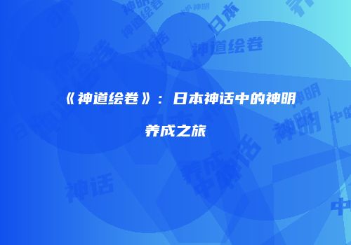 《神道绘卷》：日本神话中的神明养成之旅