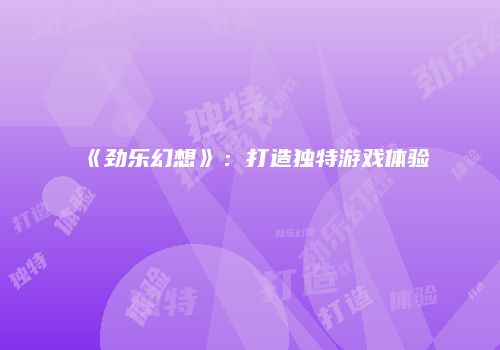 《劲乐幻想》：打造独特游戏体验