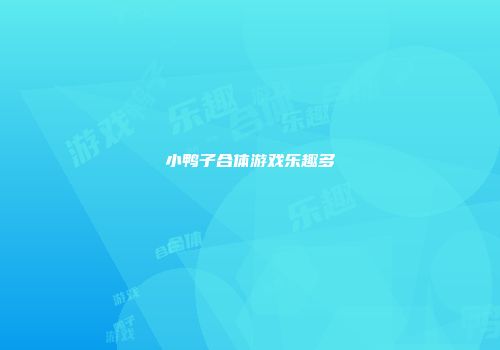 小鸭子合体游戏乐趣多