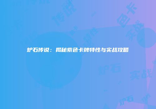 炉石传说：揭秘紫色卡牌特性与实战攻略