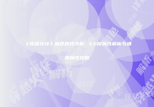 《穿越火线》角色属性详解：CF樱属性解析与通用属性攻略