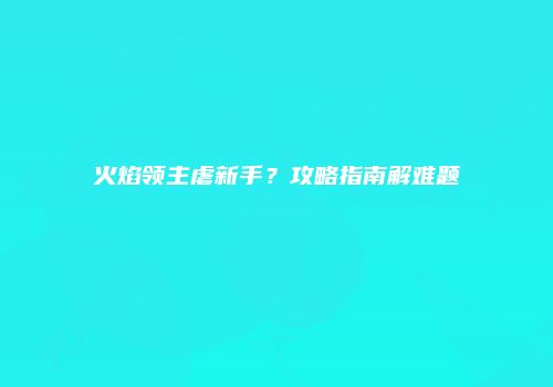 火焰领主虐新手？攻略指南解难题