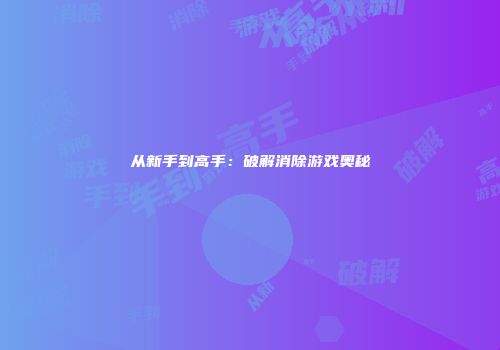 从新手到高手：破解消除游戏奥秘