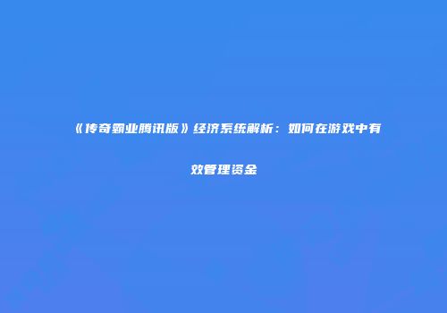 《传奇霸业腾讯版》经济系统解析：如何在游戏中有效管理资金