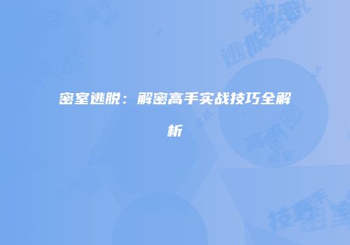密室逃脱：解密高手实战技巧全解析