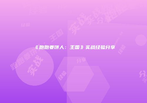 《跑跑姜饼人：王国》实战经验分享