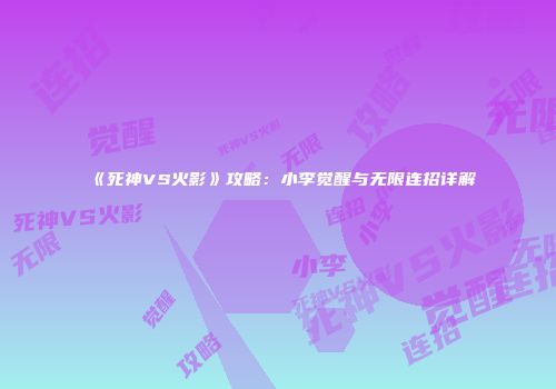 《死神VS火影》攻略：小李觉醒与无限连招详解