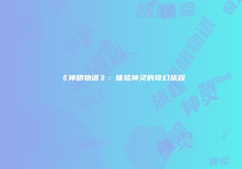 《神明物语》：体验神灵的奇幻旅程