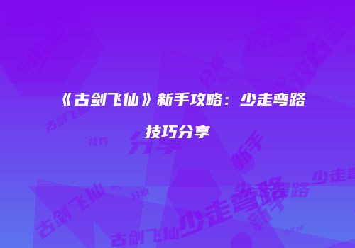 《古剑飞仙》新手攻略：少走弯路技巧分享