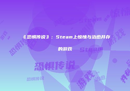 《恐惧传说》：Steam上惊悚与治愈并存的游戏
