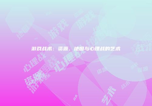 游戏战术：资源、地图与心理战的艺术