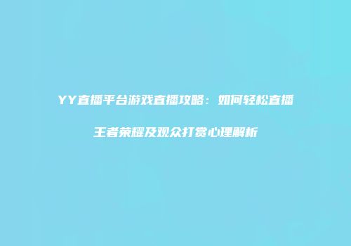 YY直播平台游戏直播攻略：如何轻松直播王者荣耀及观众打赏心理解析