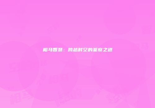相马智慧：跨越时空的鉴察之道