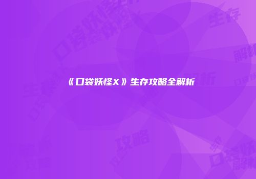 《口袋妖怪X》生存攻略全解析