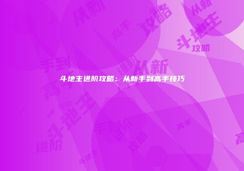斗地主进阶攻略：从新手到高手技巧