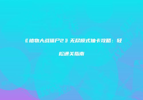 《植物大战僵尸2》无尽模式抽卡攻略:轻松通关指南