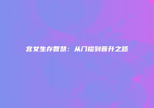 宫女生存智慧：从门槛到晋升之路