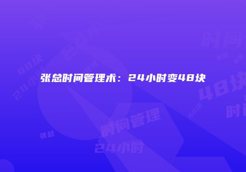 张总时间管理术：24小时变48块